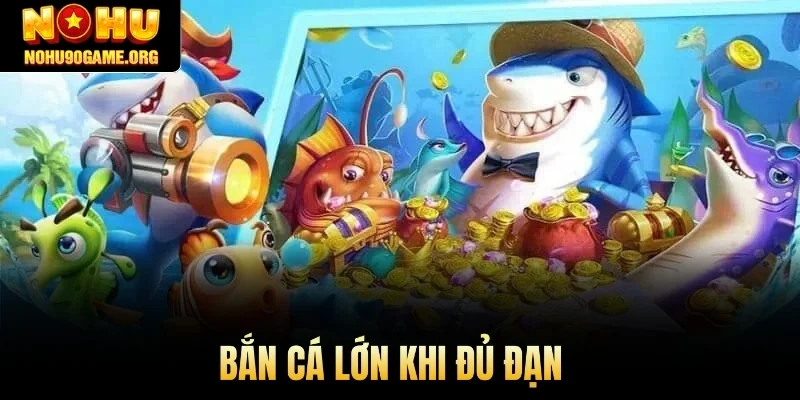 Bắn cá lớn khi đủ đạn