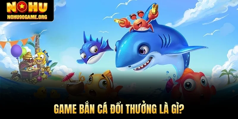 Game bắn cá đổi thưởng là gì?