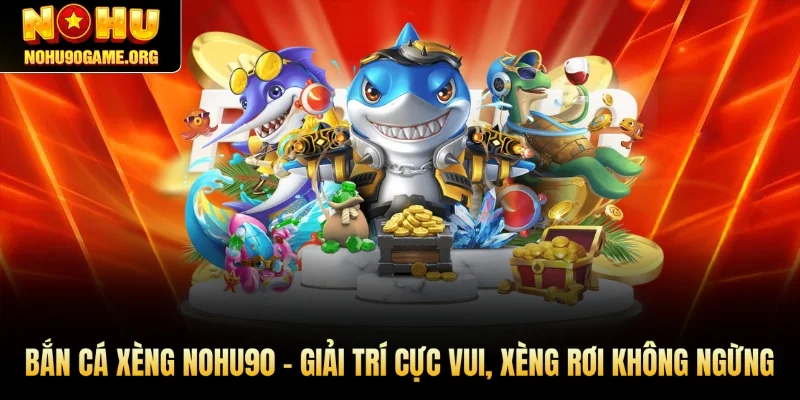 Bắn Cá Xèng Nohu90 - Giải Trí Cực Vui, Xèng Rơi Không Ngừng