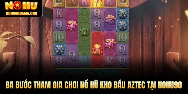 Ba bước tham gia chơi Nổ hũ Kho Báu Aztec tại Nohu90