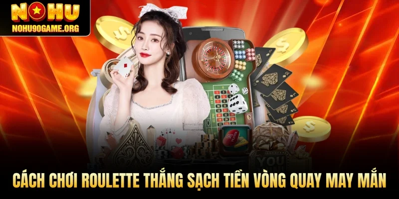 Cách Chơi Roulette Nohu90 Thắng Sạch Tiền Vòng Quay