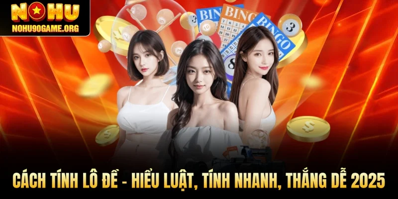 Cách Tính Lô Đề – Hiểu Luật, Tính Nhanh, Thắng Dễ 2025