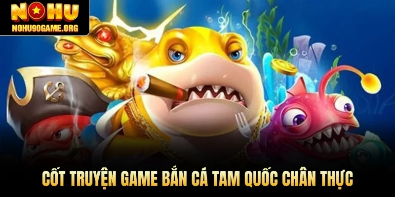 Cốt truyện game bắn cá Tam Quốc chân thực 