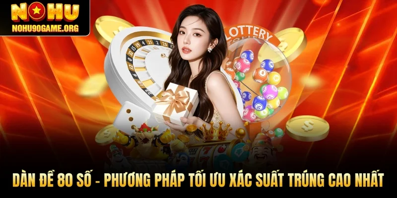 Dàn Đề 80 Số - Phương Pháp Tối Ưu Xác Suất Trúng Cao Nhất
