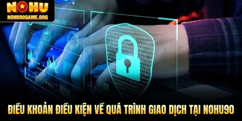 Điều khoản điều kiện về quá trình giao dịch tại Nohu90