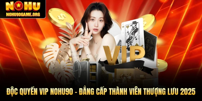 Độc Quyền VIP Nohu90 - Đẳng Cấp Thành Viên Thượng Lưu 2025