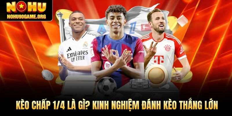 Kèo Chấp 1/4 Là Gì? Kinh Nghiệm Đánh Kèo Thắng Lớn