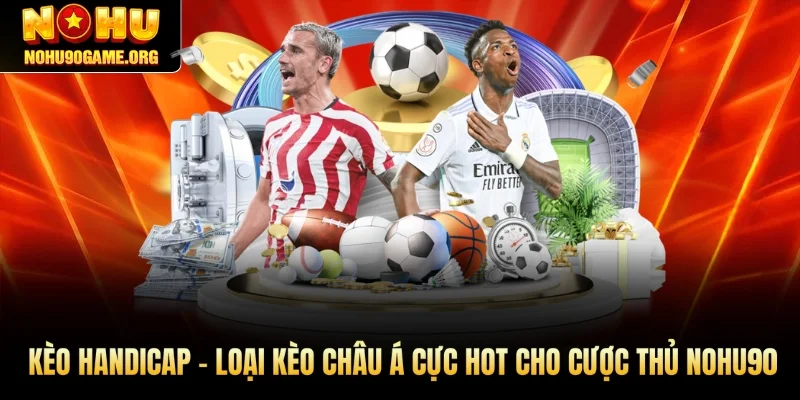 Kèo Handicap - Loại Kèo Châu Á Cực Hot Cho Cược Thủ Nohu90