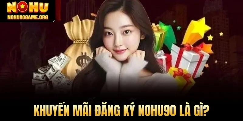 Khuyến mãi đăng ký Nohu90 là gì?