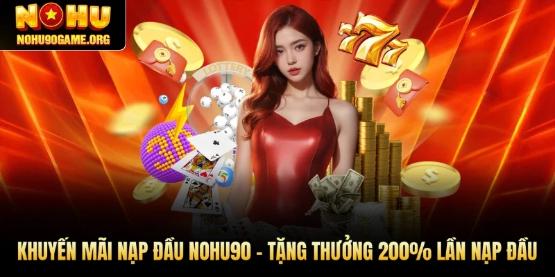 Khuyến Mãi Nạp Đầu Nohu90 – Tặng Thưởng 200% Lần Nạp Đầu