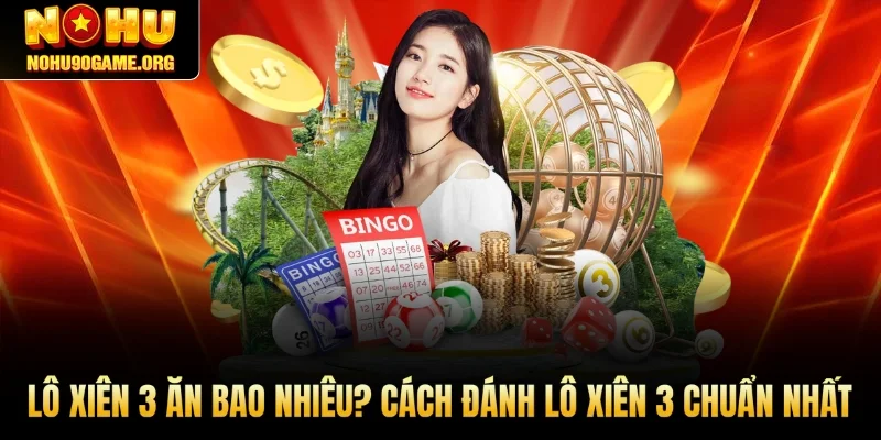 Lô Xiên 3 Ăn Bao Nhiêu? Cách Đánh Lô Xiên 3 Chuẩn Nhất 
