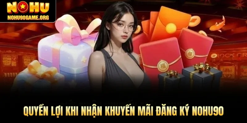 Quyền lợi khi nhận khuyến mãi đăng ký Nohu90