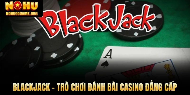 Blackjack - trò chơi đánh bài Casino đẳng cấp