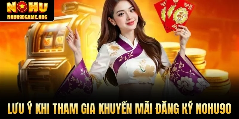 Lưu ý khi tham gia khuyến mãi đăng ký Nohu90