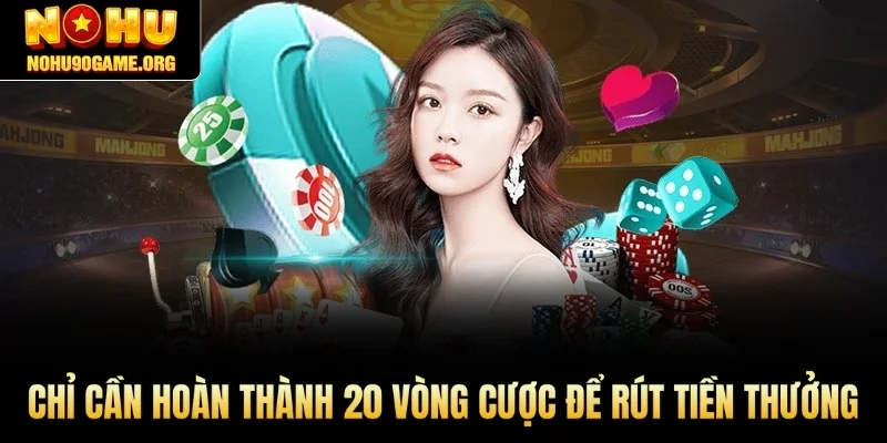 Chỉ cần hoàn thành 20 vòng cược để rút tiền thưởng từ khuyến mãi nạp đầu