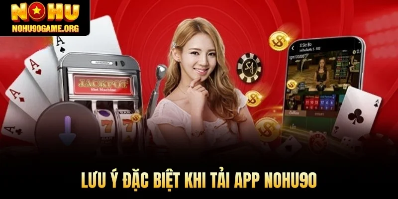 Lưu ý đặc biệt khi tải app Nohu90 