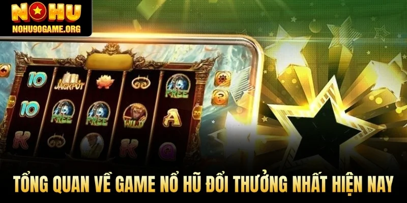 Tổng quan về game nổ hũ đổi thưởng nhất hiện nay