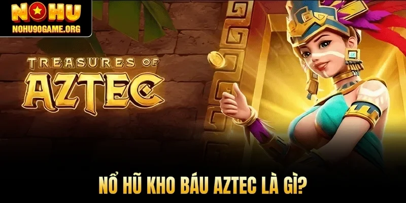 Nổ hũ Kho Báu Aztec là gì?