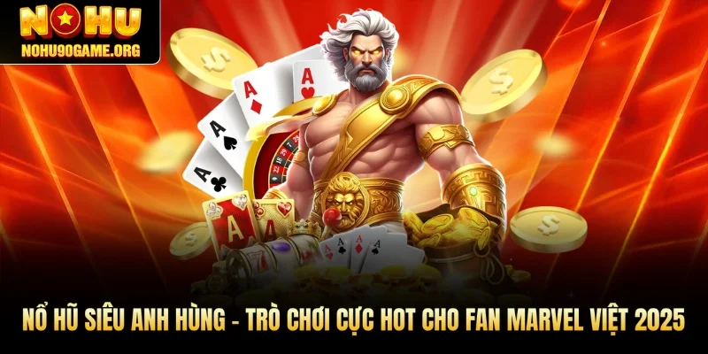 Nổ Hũ Siêu Anh Hùng – Trò Chơi Cực Hot Cho Fan Marvel Việt 2025