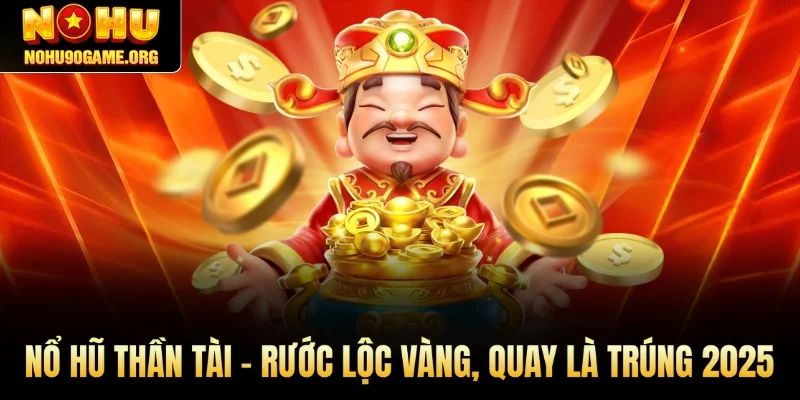 Nổ Hũ Thần Tài - Rước Lộc Vàng, Quay Là Trúng 2025