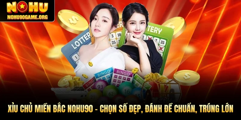 Xỉu Chủ Miền Bắc Nohu90 - Chọn Số Đẹp, Đánh Đề Chuẩn, Trúng Lớn