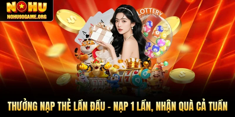 Thưởng Nạp Thẻ Lần Đầu - Nạp 1 Lần, Nhận Quà Cả Tuần
