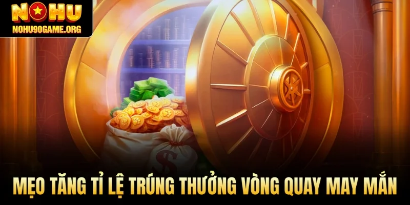 Mẹo tăng tỉ lệ trúng thưởng vòng quay may mắn tại Nohu90