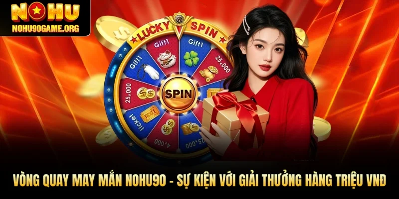 Vòng Quay May Mắn Nohu90 - Giải Thưởng Hàng Triệu Đồng